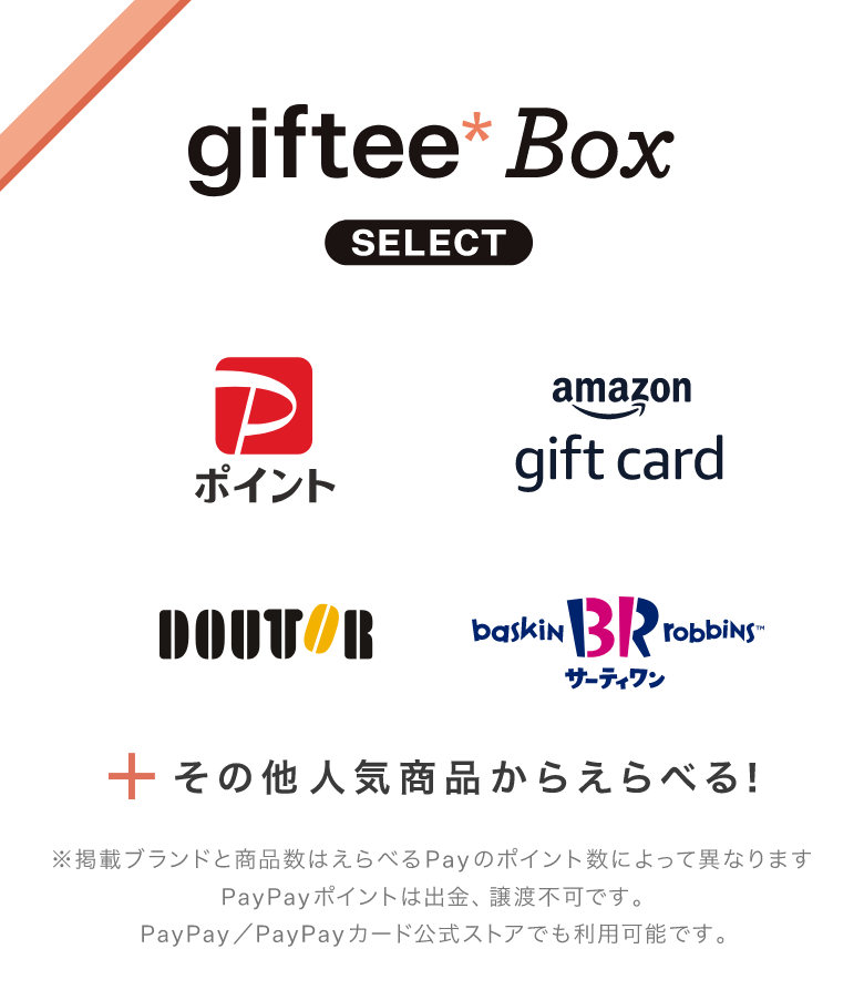 giftee Box SELECT PayPayポイント amazon gift card DOUTOR サーティワン その他人気商品からえらべる！ ※掲載ブランドと商品数はえらべるPayのポイント数によって異なります PayPayポイントは出金、譲渡不可です。PayPay／PayPayカード公式ストアでも利用可能です。
